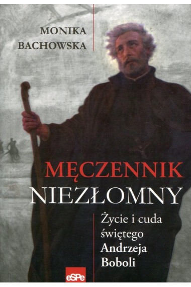 Męczennik niezłomny Życie i cuda Św. A. Boboli