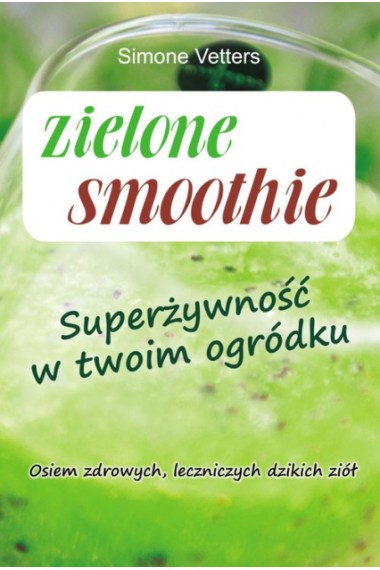 Zielone smoothie superżywność w twoim ogródku