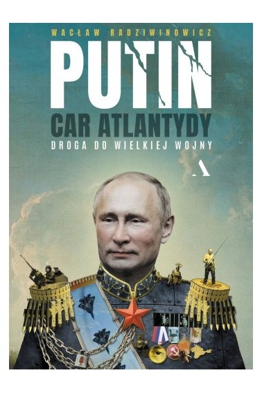 Putin, car Atlantydy. Droga do wielkiej wojny