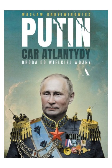 Putin, car Atlantydy. Droga do wielkiej wojny