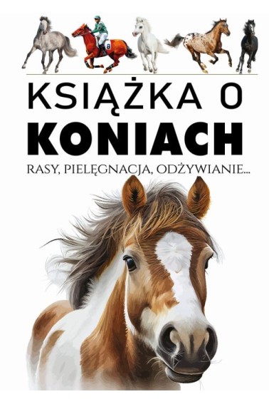 Książka o koniach. Rasy, pielęgnacja, odżywianie..